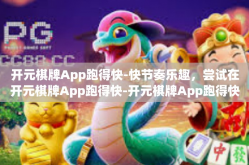 开元棋牌App跑得快-快节奏乐趣，尝试在开元棋牌App跑得快-开元棋牌App跑得快