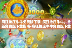 疯狂抢庄牛牛免费版下载-疯狂抢庄牛牛，全新免费版下载指南-疯狂抢庄牛牛免费版下载