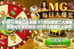 KY开元棋牌二人麻将-KY开元棋牌二人麻将，策略与乐趣的融合-KY开元棋牌二人麻将