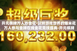 开元棋牌万人炸金花-玩转游戏世界的爆米花 万人参与金牌在线金花竞技盛典-开元棋牌万人炸金花