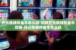开元棋牌炸金牛怎么玩-玩转开元棋牌炸金牛攻略-开元棋牌炸金牛怎么玩