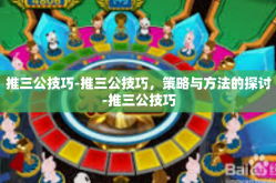 推三公技巧-推三公技巧，策略与方法的探讨-推三公技巧