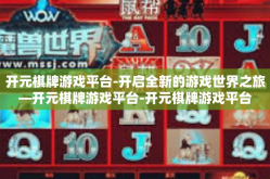 开元棋牌游戏平台-开启全新的游戏世界之旅—开元棋牌游戏平台-开元棋牌游戏平台
