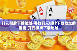 开元棋牌下载地址-寻找开元棋牌下载地址的指南-开元棋牌下载地址