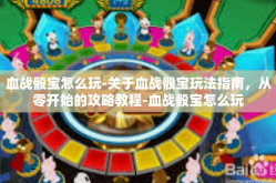 血战骰宝怎么玩-关于血战骰宝玩法指南，从零开始的攻略教程-血战骰宝怎么玩