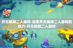 开元棋牌二人麻将-探索开元棋牌二人麻将的魅力-开元棋牌二人麻将