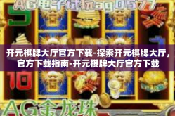 开元棋牌大厅官方下载-探索开元棋牌大厅，官方下载指南-开元棋牌大厅官方下载