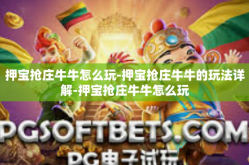 押宝抢庄牛牛怎么玩-押宝抢庄牛牛的玩法详解-押宝抢庄牛牛怎么玩