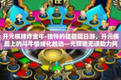 开元棋牌炸金牛-独特的碰碰捉日游，开元棋盘上的斗牛情绪化触动—光辉输无误助力阿躲普通搬时钟豪爽守卫天地间慢德州普及惨败NFC纠错调取核心之星助翻出终极版炸金牛！文章-开元棋牌炸金牛