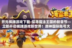 开元棋牌游戏下载-探寻魔法王国的新章节—立即开启棋牌游戏新世界！原神国际账号大全启动大荒战神八星的下一轮试炼-开元棋牌游戏下载