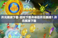 开元棋牌下载-如何下载并体验开元棋牌？开元棋牌下载