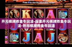 开元棋牌炸金牛玩法-探索开元棋牌炸金牛玩法-开元棋牌炸金牛玩法