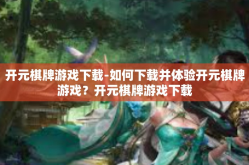 开元棋牌游戏下载-如何下载并体验开元棋牌游戏？开元棋牌游戏下载