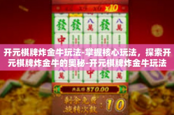 开元棋牌炸金牛玩法-掌握核心玩法，探索开元棋牌炸金牛的奥秘-开元棋牌炸金牛玩法
