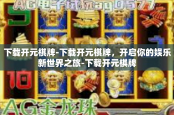 下载开元棋牌-下载开元棋牌，开启你的娱乐新世界之旅-下载开元棋牌