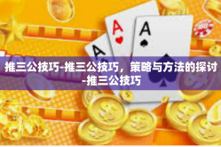推三公技巧-推三公技巧，策略与方法的探讨-推三公技巧