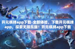 开元棋牌app下载-全新体验，下载开元棋牌app，探索无限乐趣！开元棋牌app下载