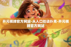 开元棋牌官方网站-从入口处谈扑克-开元棋牌官方网站
