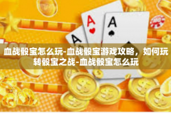 血战骰宝怎么玩-血战骰宝游戏攻略，如何玩转骰宝之战-血战骰宝怎么玩