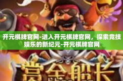开元棋牌官网-进入开元棋牌官网，探索竞技娱乐的新纪元-开元棋牌官网