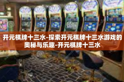 开元棋牌十三水-探索开元棋牌十三水游戏的奥秘与乐趣-开元棋牌十三水