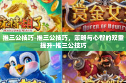 推三公技巧-推三公技巧，策略与心智的双重提升-推三公技巧
