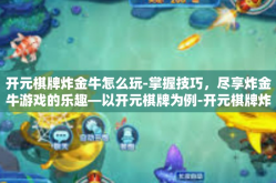 开元棋牌炸金牛怎么玩-掌握技巧，尽享炸金牛游戏的乐趣—以开元棋牌为例-开元棋牌炸金牛怎么玩