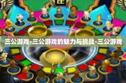 三公游戏-三公游戏的魅力与挑战-三公游戏