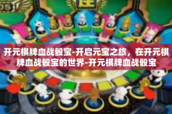 开元棋牌血战骰宝-开启元宝之旅，在开元棋牌血战骰宝的世界-开元棋牌血战骰宝