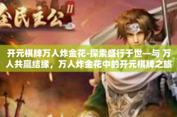 开元棋牌万人炸金花-探索盛行于世—与 万人共赢结缘，万人炸金花中的开元棋牌之旅-开元棋牌万人炸金花