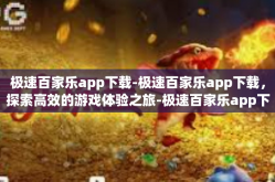 极速百家乐app下载-极速百家乐app下载，探索高效的游戏体验之旅-极速百家乐app下载