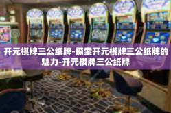 开元棋牌三公纸牌-探索开元棋牌三公纸牌的魅力-开元棋牌三公纸牌