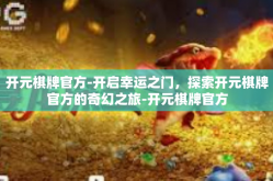 开元棋牌官方-开启幸运之门，探索开元棋牌官方的奇幻之旅-开元棋牌官方
