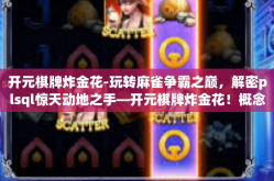 开元棋牌炸金花-玩转麻雀争霸之巅，解密plsql惊天动地之手—开元棋牌炸金花！概念体验深入解析。开元棋牌炸金花