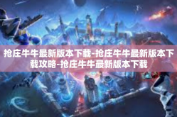抢庄牛牛最新版本下载-抢庄牛牛最新版本下载攻略-抢庄牛牛最新版本下载