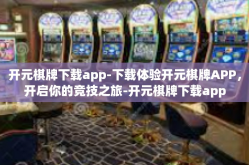 开元棋牌下载app-下载体验开元棋牌APP，开启你的竞技之旅-开元棋牌下载app