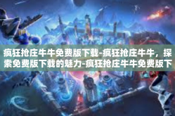 疯狂抢庄牛牛免费版下载-疯狂抢庄牛牛，探索免费版下载的魅力-疯狂抢庄牛牛免费版下载
