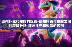 德州扑克和梭哈的区别-德州扑克与梭哈之间的差异分析-德州扑克和梭哈的区别