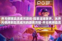 开元棋牌血流成河游戏-探索滚球世界，从开元棋牌到血流成河的游戏历程-开元棋牌血流成河游戏
