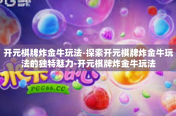 开元棋牌炸金牛玩法-探索开元棋牌炸金牛玩法的独特魅力-开元棋牌炸金牛玩法
