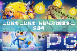 三公游戏-三公游戏，传统与现代的碰撞-三公游戏