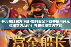 开元棋牌官方下载-如何安全下载并使用开元棋牌官方APP？开元棋牌官方下载