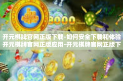 开元棋牌官网正版下载-如何安全下载和体验开元棋牌官网正版应用-开元棋牌官网正版下载