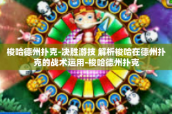 梭哈德州扑克-决胜游技 解析梭哈在德州扑克的战术运用-梭哈德州扑克