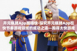 开元棋牌App跑得快-探究开元棋牌App在快节奏游戏领域的成功之道—跑得太快游戏体验的先行者-开元棋牌App跑得快