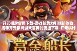 开元棋牌官网下载-游戏新势力引领新体验，揭秘开元棋牌游戏官网的便捷下载-开元棋牌官网下载