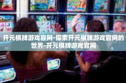 开元棋牌游戏官网-探索开元棋牌游戏官网的世界-开元棋牌游戏官网