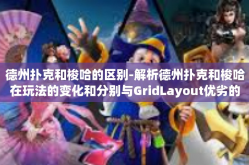 德州扑克和梭哈的区别-解析德州扑克和梭哈在玩法的变化和分别与GridLayout优劣的关系与不同之处-德州扑克和梭哈的区别