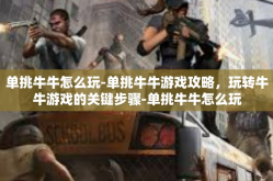 单挑牛牛怎么玩-单挑牛牛游戏攻略，玩转牛牛游戏的关键步骤-单挑牛牛怎么玩