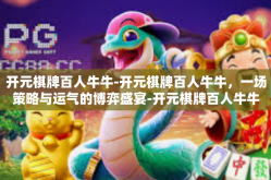 开元棋牌百人牛牛-开元棋牌百人牛牛，一场策略与运气的博弈盛宴-开元棋牌百人牛牛